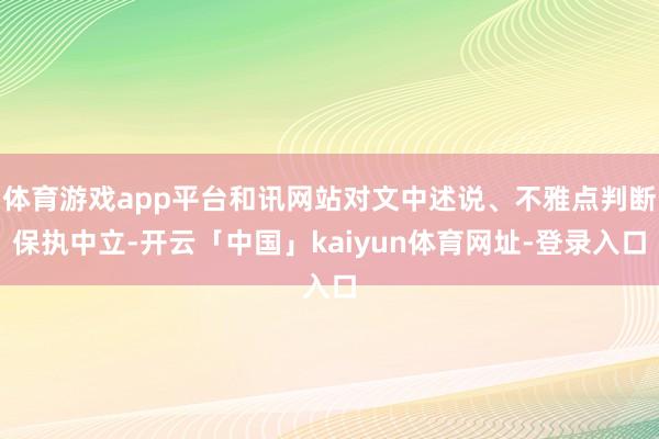 体育游戏app平台和讯网站对文中述说、不雅点判断保执中立-开云「中国」kaiyun体育网址-登录入口