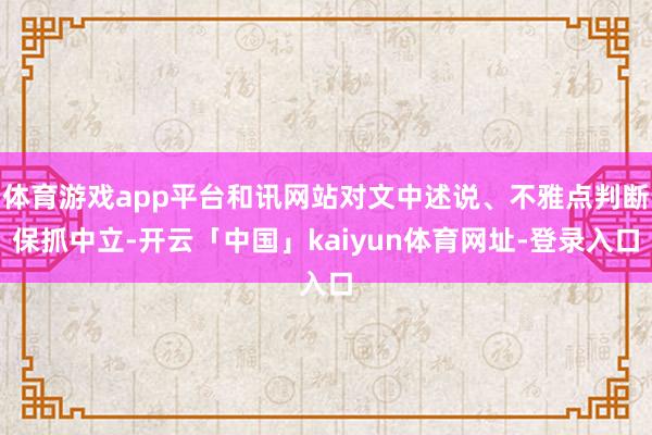 体育游戏app平台和讯网站对文中述说、不雅点判断保抓中立-开云「中国」kaiyun体育网址-登录入口