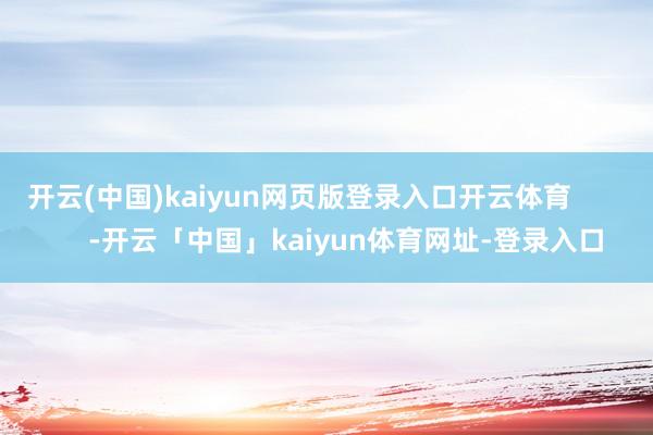 开云(中国)kaiyun网页版登录入口开云体育            -开云「中国」kaiyun体育网址-登录入口
