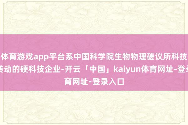 体育游戏app平台系中国科学院生物物理磋议所科技后果转动的硬科技企业-开云「中国」kaiyun体育网址-登录入口