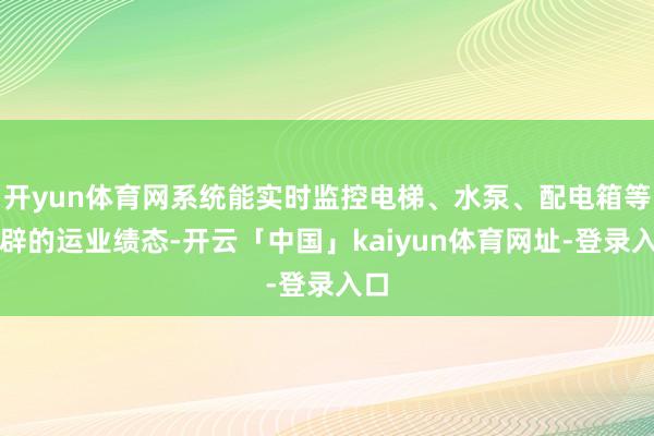 开yun体育网系统能实时监控电梯、水泵、配电箱等开辟的运业绩态-开云「中国」kaiyun体育网址-登录入口