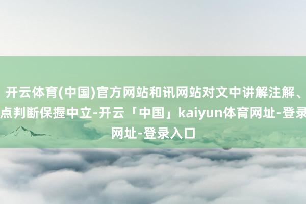 开云体育(中国)官方网站和讯网站对文中讲解注解、不雅点判断保握中立-开云「中国」kaiyun体育网址-登录入口