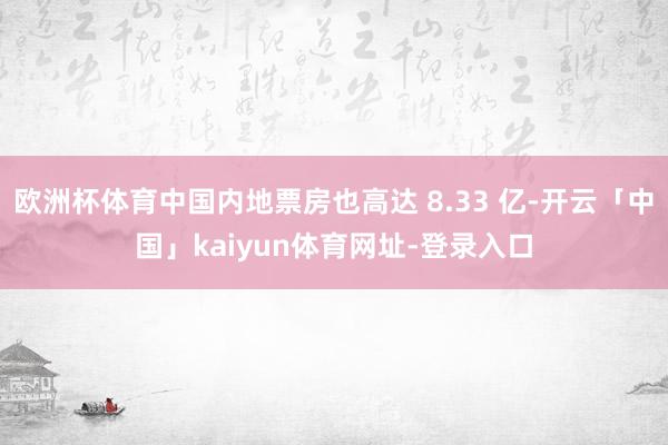 欧洲杯体育中国内地票房也高达 8.33 亿-开云「中国」kaiyun体育网址-登录入口