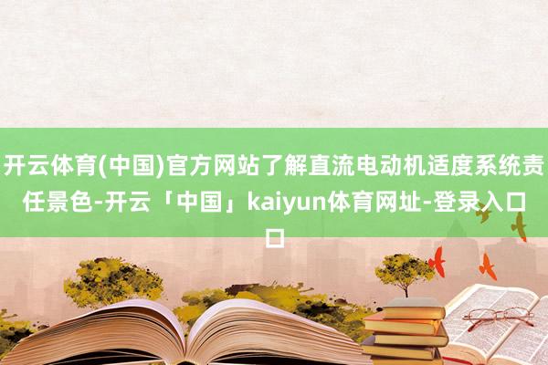 开云体育(中国)官方网站了解直流电动机适度系统责任景色-开云「中国」kaiyun体育网址-登录入口