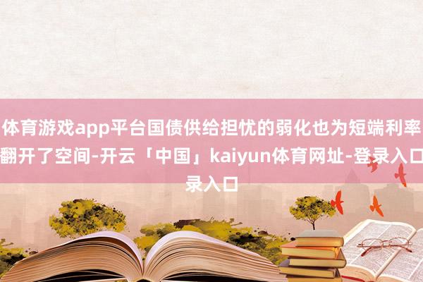 体育游戏app平台国债供给担忧的弱化也为短端利率翻开了空间-开云「中国」kaiyun体育网址-登录入口