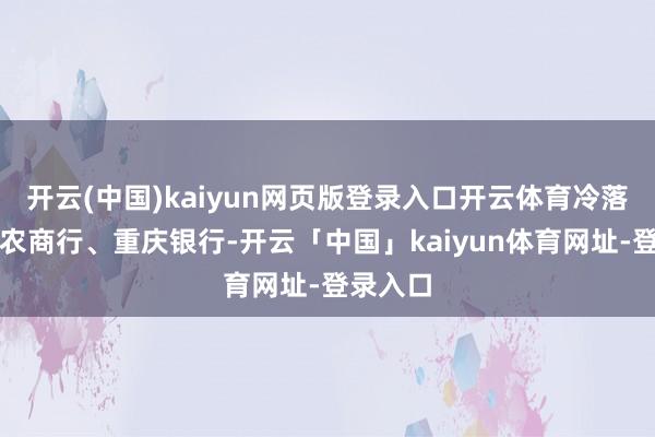 开云(中国)kaiyun网页版登录入口开云体育冷落柔柔渝农商行、重庆银行-开云「中国」kaiyun体育网址-登录入口