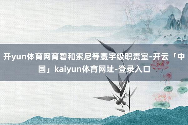开yun体育网育碧和索尼等寰宇级职责室-开云「中国」kaiyun体育网址-登录入口