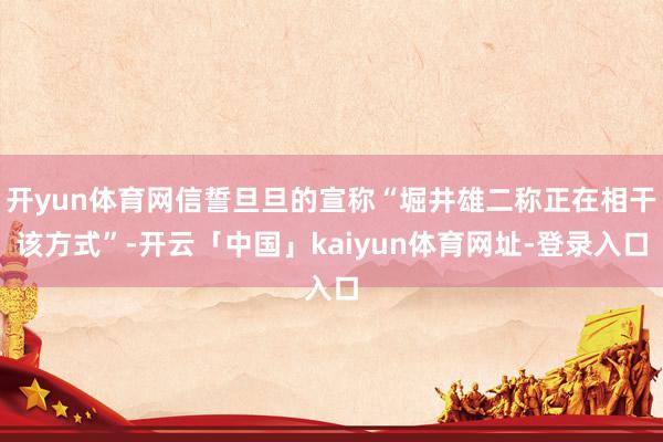 开yun体育网信誓旦旦的宣称“堀井雄二称正在相干该方式”-开云「中国」kaiyun体育网址-登录入口