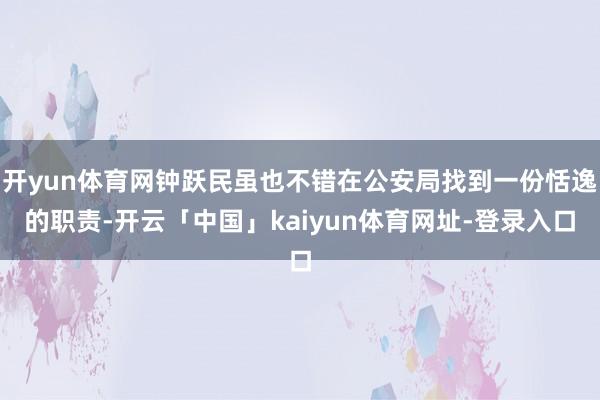 开yun体育网钟跃民虽也不错在公安局找到一份恬逸的职责-开云「中国」kaiyun体育网址-登录入口