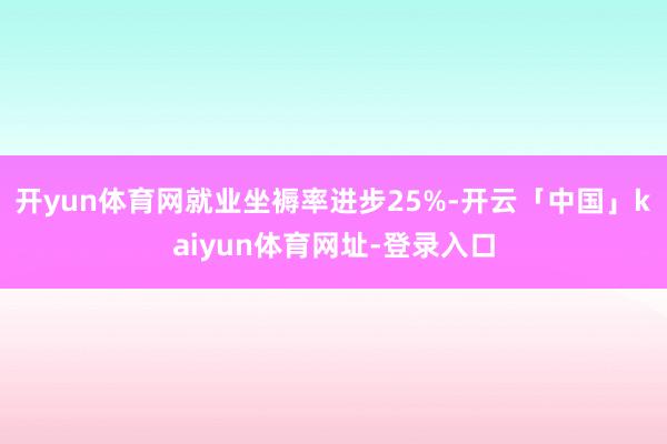 开yun体育网就业坐褥率进步25%-开云「中国」kaiyun体育网址-登录入口