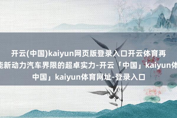 开云(中国)kaiyun网页版登录入口开云体育再次解释了其在智能新动力汽车界限的超卓实力-开云「中国」kaiyun体育网址-登录入口