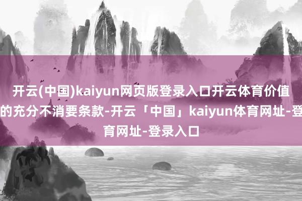开云(中国)kaiyun网页版登录入口开云体育价值是价钱的充分不消要条款-开云「中国」kaiyun体育网址-登录入口