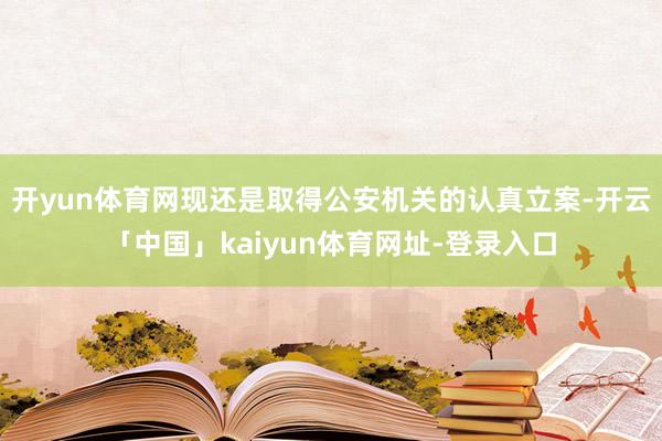 开yun体育网现还是取得公安机关的认真立案-开云「中国」kaiyun体育网址-登录入口