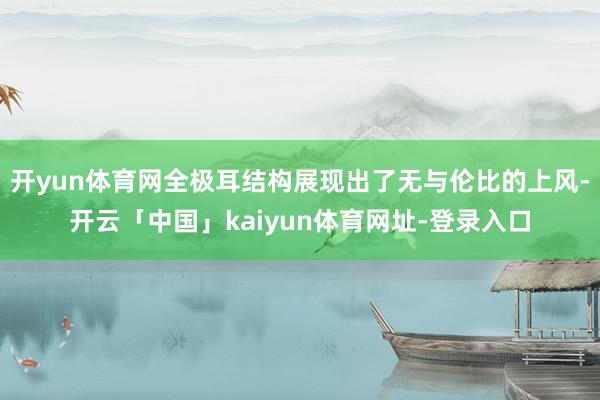 开yun体育网全极耳结构展现出了无与伦比的上风-开云「中国」kaiyun体育网址-登录入口