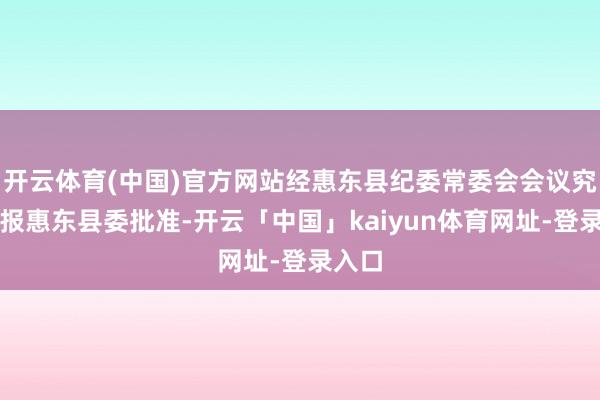开云体育(中国)官方网站经惠东县纪委常委会会议究诘并报惠东县委批准-开云「中国」kaiyun体育网址-登录入口