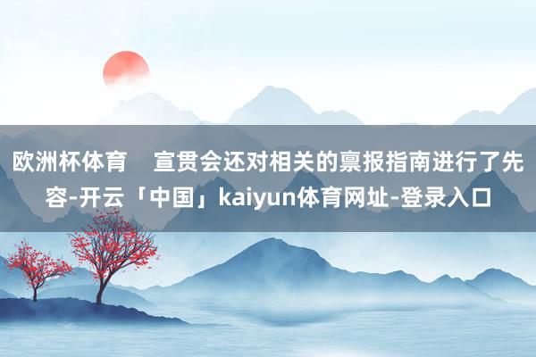 欧洲杯体育    宣贯会还对相关的禀报指南进行了先容-开云「中国」kaiyun体育网址-登录入口