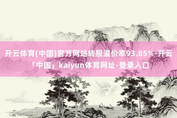 开云体育(中国)官方网站转股溢价率93.85%-开云「中国」kaiyun体育网址-登录入口