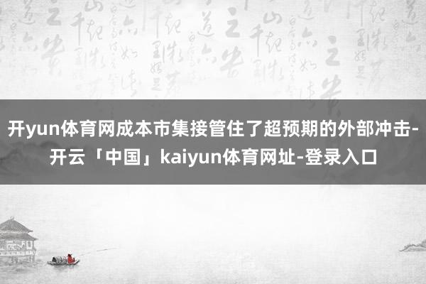 开yun体育网成本市集接管住了超预期的外部冲击-开云「中国」kaiyun体育网址-登录入口