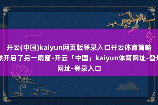 开云(中国)kaiyun网页版登录入口开云体育简略已悄然开启了另一扇窗-开云「中国」kaiyun体育网址-登录入口