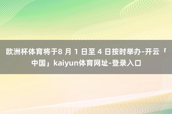 欧洲杯体育将于8 月 1 日至 4 日按时举办-开云「中国」kaiyun体育网址-登录入口