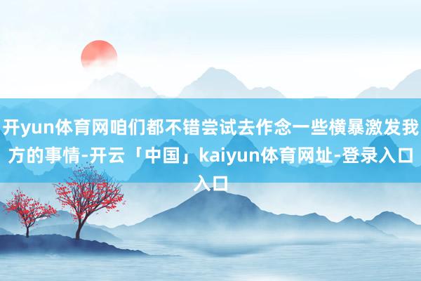 开yun体育网咱们都不错尝试去作念一些横暴激发我方的事情-开云「中国」kaiyun体育网址-登录入口